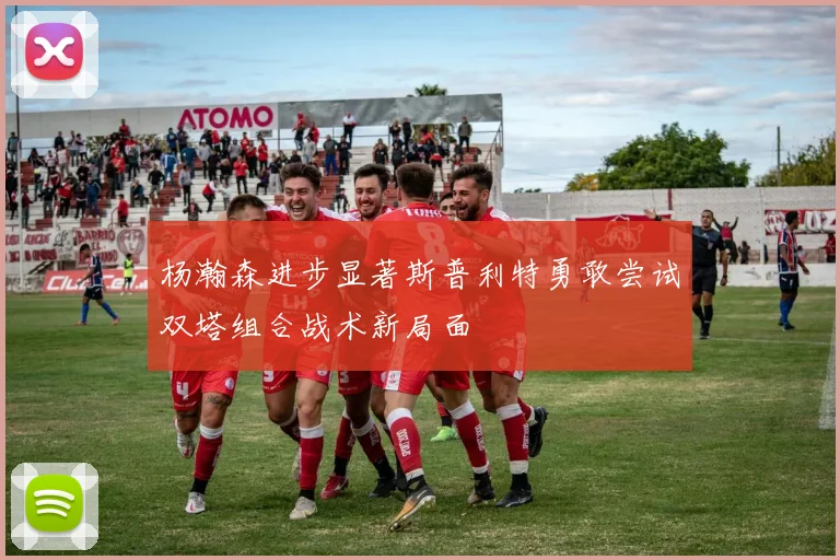 杨瀚森进步显著斯普利特勇敢尝试双塔组合战术新局面