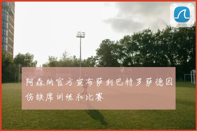 阿森纳官方宣布萨利巴特罗萨德因伤缺席训练和比赛