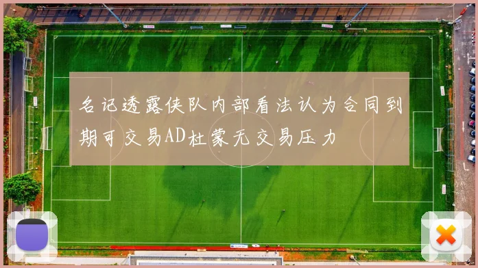 名记透露侠队内部看法认为合同到期可交易AD杜蒙无交易压力