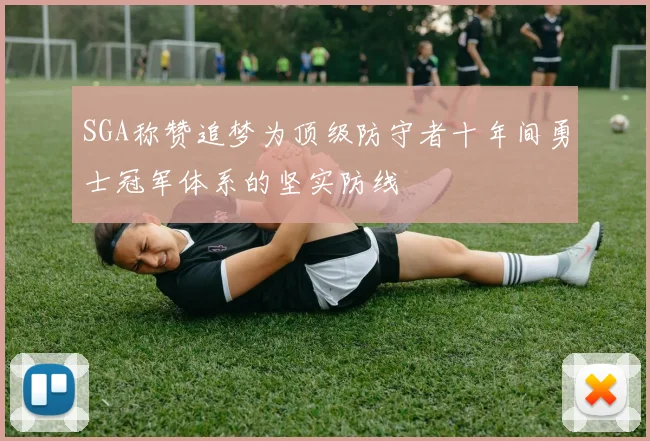 SGA称赞追梦为顶级防守者十年间勇士冠军体系的坚实防线
