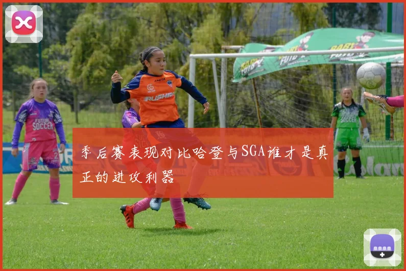 季后赛表现对比哈登与SGA谁才是真正的进攻利器