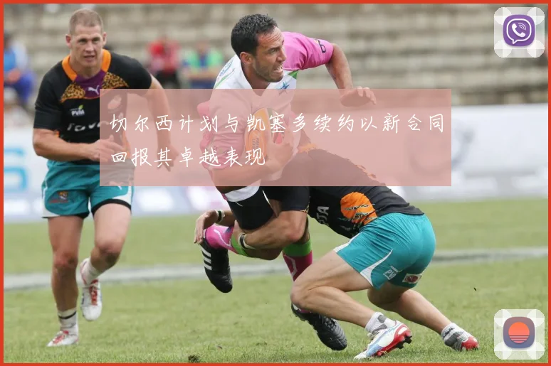 切尔西计划与凯塞多续约以新合同回报其卓越表现