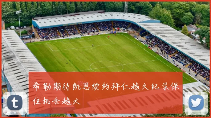 希勒期待凯恩续约拜仁越久纪录保住机会越大