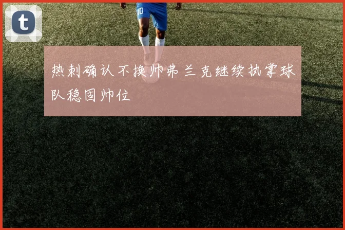 热刺确认不换帅弗兰克继续执掌球队稳固帅位