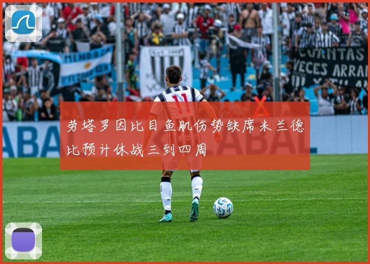 劳塔罗因比目鱼肌伤势缺席米兰德比预计休战三到四周