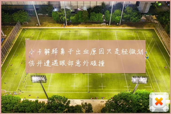 小卡解释鼻子出血原因只是轻微划伤并遭遇眼部意外碰撞