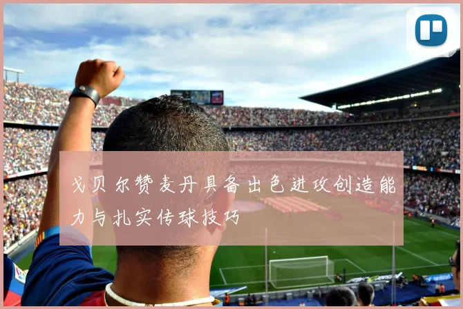 戈贝尔赞麦丹具备出色进攻创造能力与扎实传球技巧