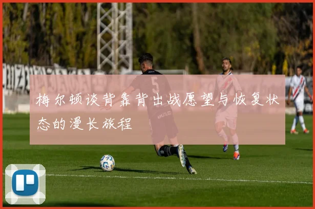 梅尔顿谈背靠背出战愿望与恢复状态的漫长旅程