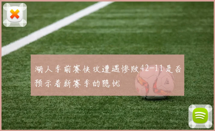 湖人季前赛快攻遭遇惨败42-11是否预示着新赛季的隐忧