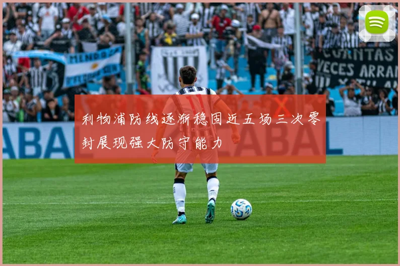利物浦防线逐渐稳固近五场三次零封展现强大防守能力