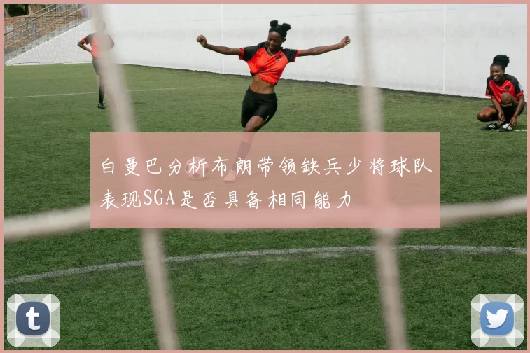 白曼巴分析布朗带领缺兵少将球队表现SGA是否具备相同能力