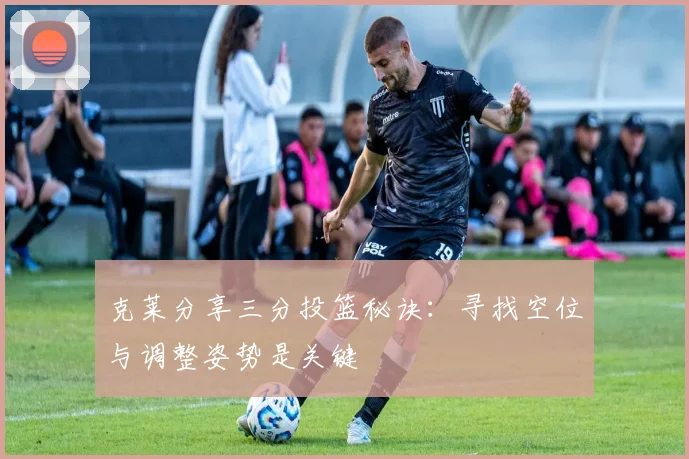 克莱分享三分投篮秘诀：寻找空位与调整姿势是关键
