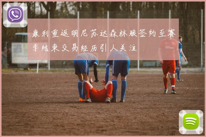 康利重返明尼苏达森林狼签约至赛季结束交易经历引人关注