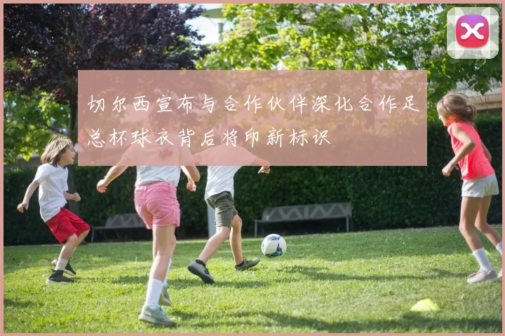切尔西宣布与合作伙伴深化合作足总杯球衣背后将印新标识