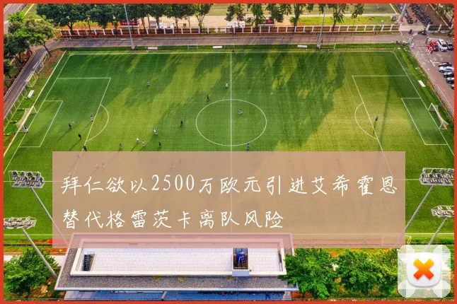 拜仁欲以2500万欧元引进艾希霍恩替代格雷茨卡离队风险