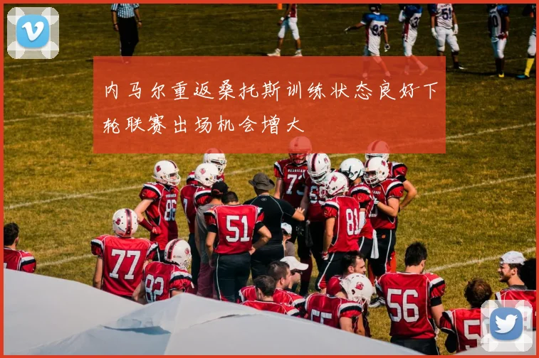 内马尔重返桑托斯训练状态良好下轮联赛出场机会增大