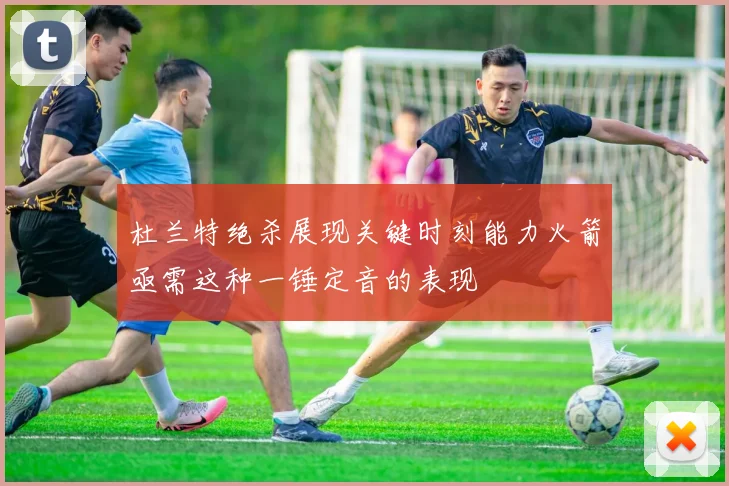 杜兰特绝杀展现关键时刻能力火箭亟需这种一锤定音的表现