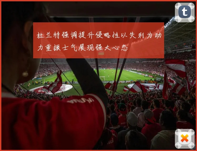 杜兰特强调提升侵略性以失利为动力重振士气展现强大心态